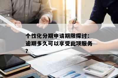 个性化分期申请期限探讨：逾期多久可以享受此项服务？