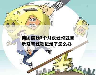 美团借钱3个月没还款就显示没有还款记录了怎么办