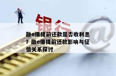 融e借提前还款是否收利息？融e借提前还款影响与征信关系探讨