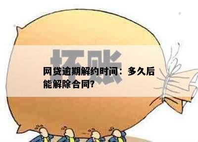 网贷逾期解约时间：多久后能解除合同？