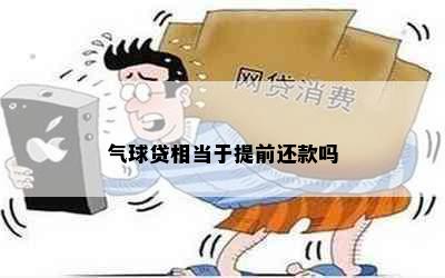 气球贷相当于提前还款吗