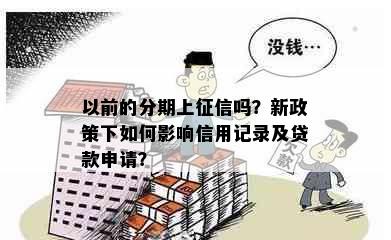 以前的分期上征信吗？新政策下如何影响信用记录及贷款申请？