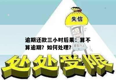 逾期还款三小时后果：算不算逾期？如何处理？