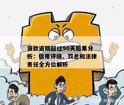 贷款逾期超过90天后果分析：信用评级、罚息和法律责任全方位解析