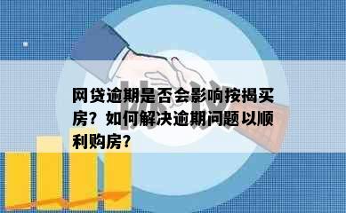 网贷逾期是否会影响按揭买房？如何解决逾期问题以顺利购房？