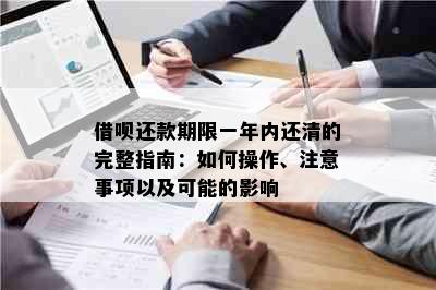 借呗还款期限一年内还清的完整指南：如何操作、注意事项以及可能的影响