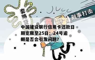 中国建设银行信用卡还款日期宽限至25日：24号逾期是否会引发问题？