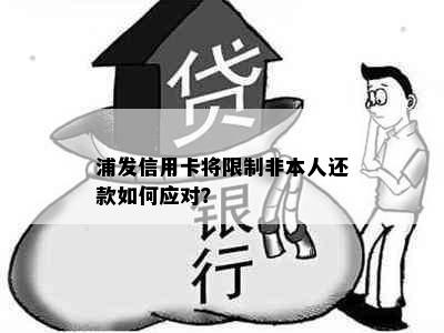 浦发信用卡将限制非本人还款如何应对？