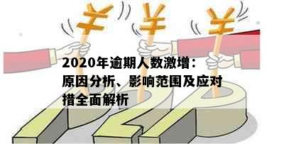 2020年逾期人数激增：原因分析、影响范围及应对措全面解析