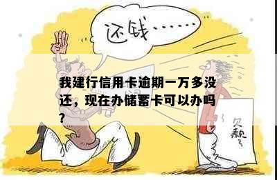 我建行信用卡逾期一万多没还，现在办储蓄卡可以办吗？