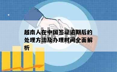 越南人在中国签证逾期后的处理方法及办理时间全面解析