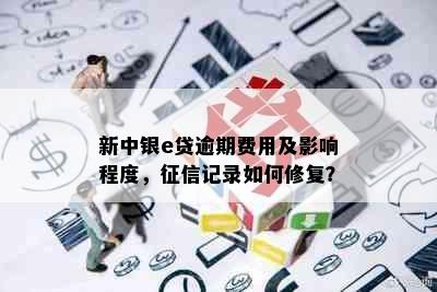 新中银e贷逾期费用及影响程度，征信记录如何修复？