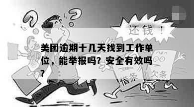 美团逾期十几天找到工作单位，能举报吗？安全有效吗？