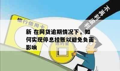 新 在网贷逾期情况下，如何实现停息挂账以避免负面影响