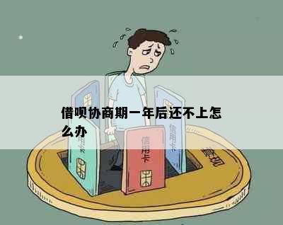 借呗协商期一年后还不上怎么办