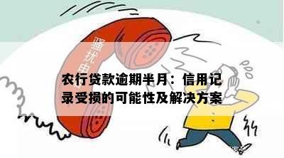 农行贷款逾期半月：信用记录受损的可能性及解决方案