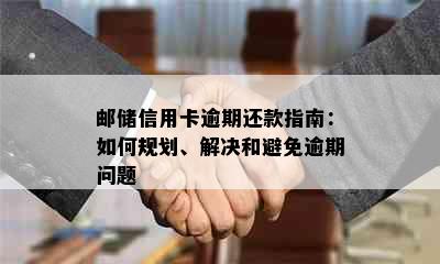 邮储信用卡逾期还款指南：如何规划、解决和避免逾期问题