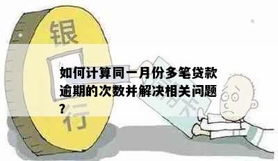 如何计算同一月份多笔贷款逾期的次数并解决相关问题？