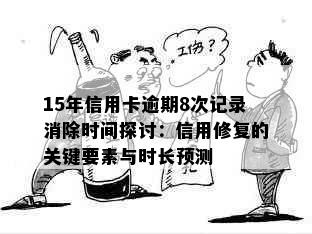 15年信用卡逾期8次记录消除时间探讨：信用修复的关键要素与时长预测