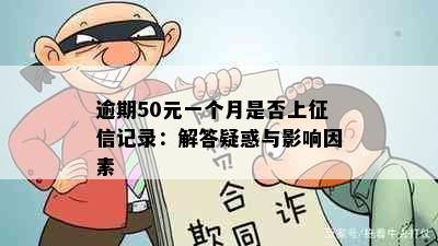 逾期50元一个月是否上征信记录：解答疑惑与影响因素