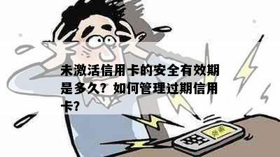 未激活信用卡的安全有效期是多久？如何管理过期信用卡？