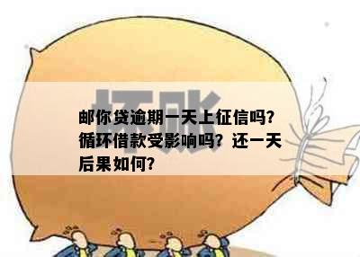 邮你贷逾期一天上征信吗？循环借款受影响吗？还一天后果如何？