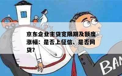 京东企业主贷宽限期及额度涨幅：是否上征信、是否网贷？