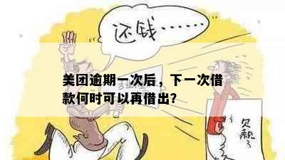 美团逾期一次后，下一次借款何时可以再借出？