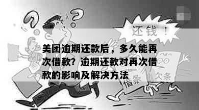 美团逾期还款后，多久能再次借款？逾期还款对再次借款的影响及解决方法