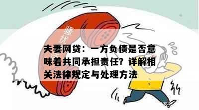 夫妻网贷：一方负债是否意味着共同承担责任？详解相关法律规定与处理方法