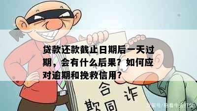 贷款还款截止日期后一天过期，会有什么后果？如何应对逾期和挽救信用？