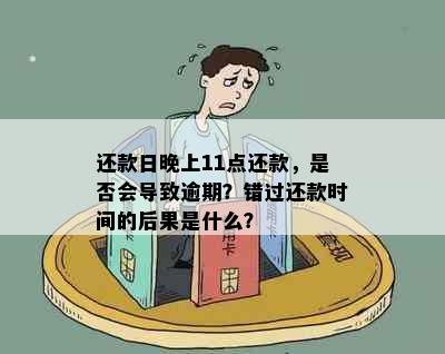 还款日晚上11点还款，是否会导致逾期？错过还款时间的后果是什么？