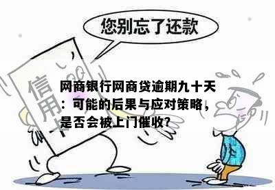 网商银行网商贷逾期九十天：可能的后果与应对策略，是否会被上门催收？