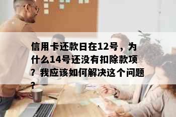 信用卡还款日在12号，为什么14号还没有扣除款项？我应该如何解决这个问题？