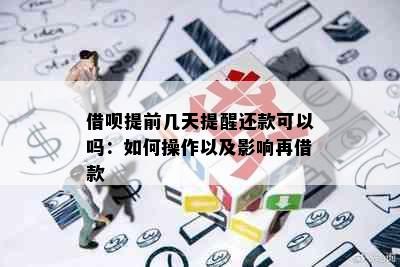 借呗提前几天提醒还款可以吗：如何操作以及影响再借款