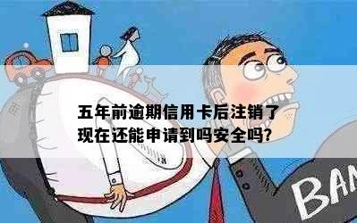 五年前逾期信用卡后注销了现在还能申请到吗安全吗？