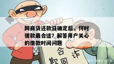 网商贷还款日确定后，何时借款最合适？解答用户关心的借款时间问题