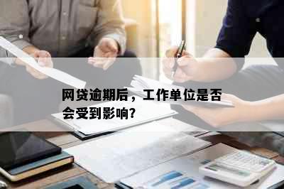 网贷逾期后，工作单位是否会受到影响？