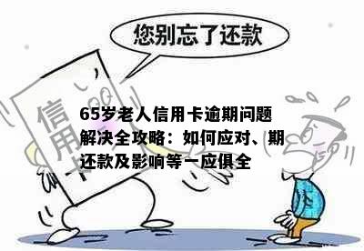 65岁老人信用卡逾期问题解决全攻略：如何应对、期还款及影响等一应俱全