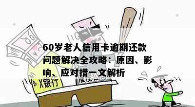 60岁老人信用卡逾期还款问题解决全攻略：原因、影响、应对措一文解析