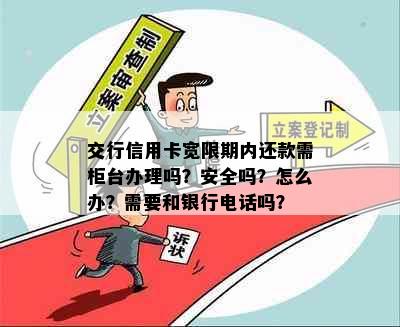 交行信用卡宽限期内还款需柜台办理吗？安全吗？怎么办？需要和银行电话吗？