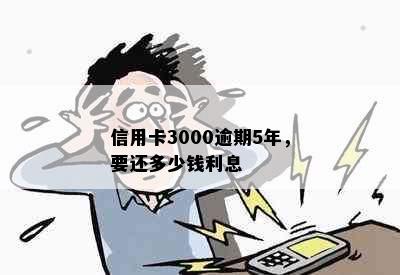 信用卡3000逾期5年，要还多少钱利息