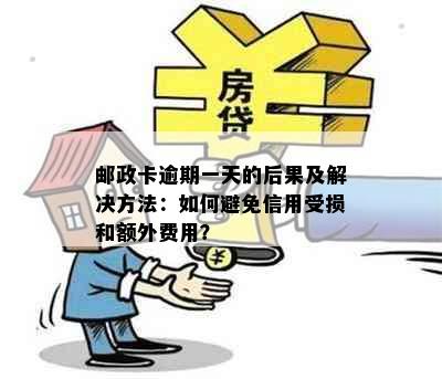 邮政卡逾期一天的后果及解决方法：如何避免信用受损和额外费用？