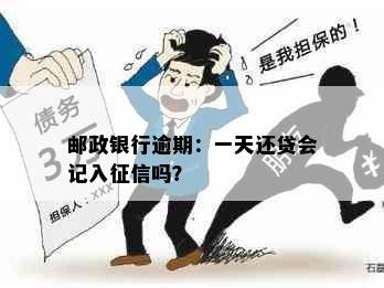 邮政银行逾期：一天还贷会记入征信吗？