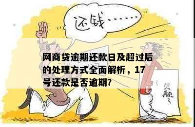 网商贷逾期还款日及超过后的处理方式全面解析，17号还款是否逾期？