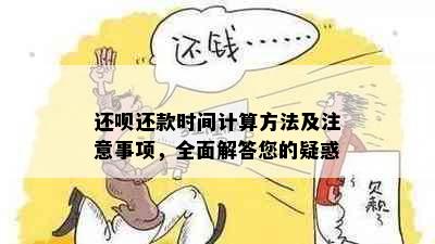 还呗还款时间计算方法及注意事项，全面解答您的疑惑