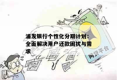 浦发银行个性化分期计划：全面解决用户还款困扰与需求