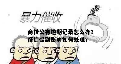 商转公有逾期记录怎么办？征信受到影响如何处理？