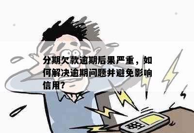 分期欠款逾期后果严重，如何解决逾期问题并避免影响信用？