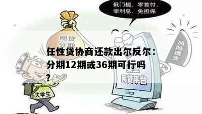 任性贷协商还款出尔反尔：分期12期或36期可行吗？